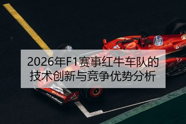 2026年F1赛事红牛车队的技术创新与竞争优势分析