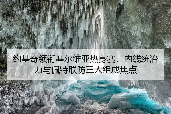 约基奇领衔塞尔维亚热身赛，内线统治力与佩特联防三人组成焦点
