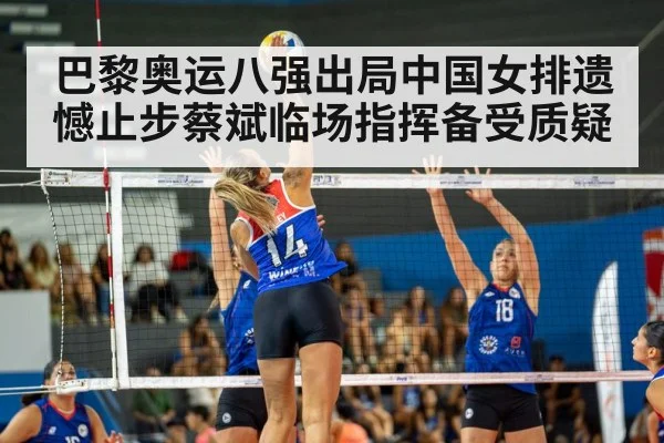 巴黎奥运八强出局中国女排遗憾止步蔡斌临场指挥备受质疑