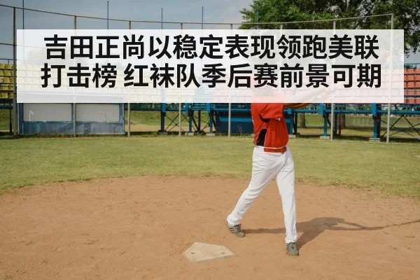 吉田正尚以稳定表现领跑美联打击榜 红袜队季后赛前景可期