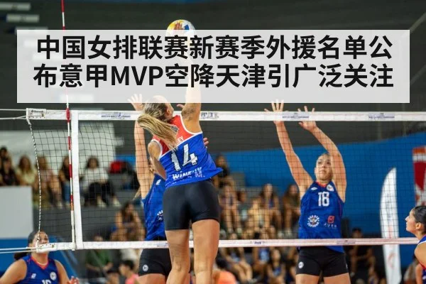 中国女排联赛新赛季外援名单公布意甲MVP空降天津引广泛关注